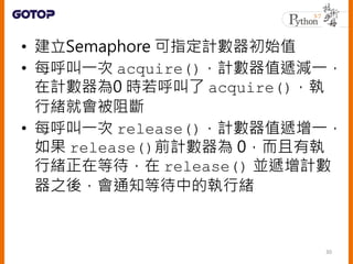 ? Semaphore ָӋʼֵ
? ÿһ acquire()Ӌֵfpһ
Ӌ0 r acquire()
оw͕
? ÿһ release()Ӌֵfһ
 release()ǰӋ 0Ј
оwڵȴ release() KfӋ
֮ᣬ֪ͨȴеĈоw
30
 