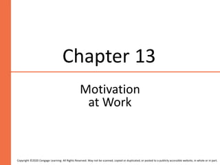 Chapter 13
Motivation
at Work
Copyright ©2020 Cengage Learning. All Rights Reserved. May not be scanned, copied or duplicated, or posted to a publicly accessible website, in whole or in part.
 