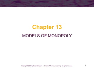 1
Chapter 13
MODELS OF MONOPOLY
Copyright ©2005 by South-Western, a division of Thomson Learning. All rights reserved.
 