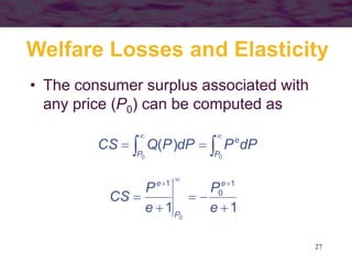 27
Welfare Losses and Elasticity
• The consumer surplus associated with
any price (P0) can be computed as



00
)(
P
e
P
dPPdPPQCS
11
1
0
1
0






e
P
e
P
CS
e
P
e
 