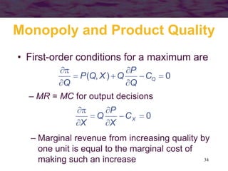 34
Monopoly and Product Quality
• First-order conditions for a maximum are
0),( 





QC
Q
P
QXQP
Q
0





XC
X
P
Q
X
– MR = MC for output decisions
– Marginal revenue from increasing quality by
one unit is equal to the marginal cost of
making such an increase
 
