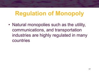 57
Regulation of Monopoly
• Natural monopolies such as the utility,
communications, and transportation
industries are highly regulated in many
countries
 