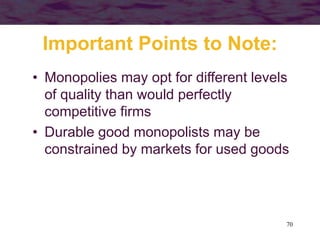 70
Important Points to Note:
• Monopolies may opt for different levels
of quality than would perfectly
competitive firms
• Durable good monopolists may be
constrained by markets for used goods
 