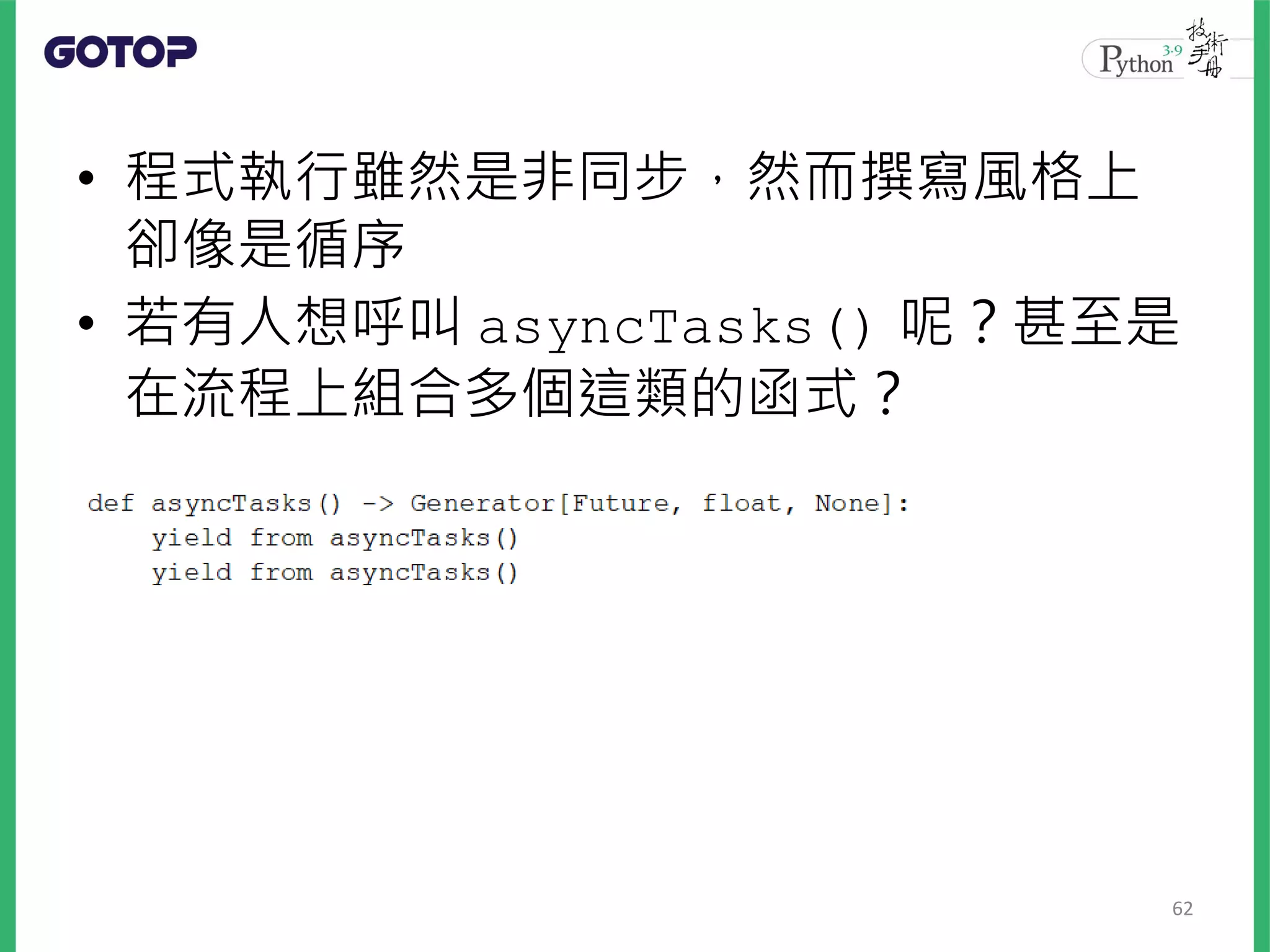 • 程式執行雖然是非同步，然而撰寫風格上
卻像是循序
• 若有人想呼叫 asyncTasks() 呢？甚至是
在流程上組合多個這類的函式？
62
 