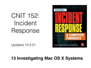 CNIT 152:
Incident
Response
13 Investigating Mac OS X Systems
Updated 12-2-21
 
