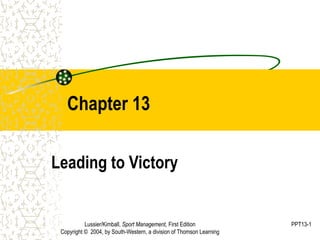 Lussier/Kimball, Sport Management, First Edition
Copyright © 2004, by South-Western, a division of Thomson Learning
PPT13-1
Chapter 13
Leading to Victory
 