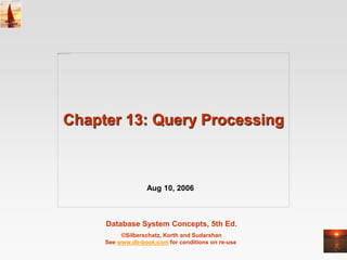 Database System Concepts, 5th Ed.
©Silberschatz, Korth and Sudarshan
See www.db-book.com for conditions on re-use
Chapter 13: Query Processing
Aug 10, 2006
 