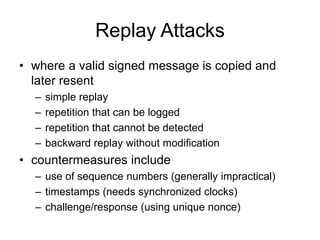 Replay Attacks
• where a valid signed message is copied and
later resent
– simple replay
– repetition that can be logged
–...
