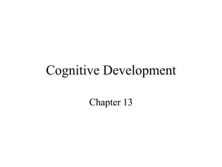 Cognitive Development
Chapter 13
 
