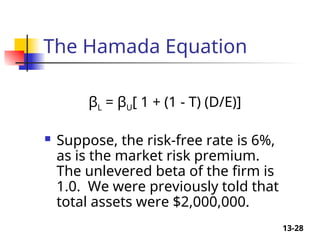 13-28
The Hamada Equation
βL = βU[ 1 + (1 - T) (D/E)]
 Suppose, the risk-free rate is 6%,
as is the market risk premium.
The unlevered beta of the firm is
1.0. We were previously told that
total assets were $2,000,000.
 