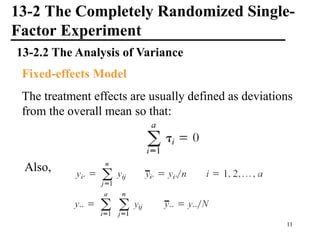 13-2 The Completely Randomized Single-
Factor Experiment
13-2.2 The Analysis of Variance
Fixed-effects Model
The treatment effects are usually defined as deviations
from the overall mean so that:
Also,
11
 
