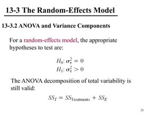 13-3 The Random-Effects Model
13-3.2 ANOVA and Variance Components
For a random-effects model, the appropriate
hypotheses to test are:
The ANOVA decomposition of total variability is
still valid:
35
 