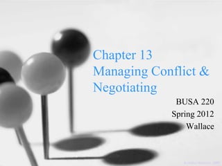 Chapter 13
Managing Conflict &
Negotiating
             BUSA 220
            Spring 2012
                Wallace



               Krietner/Kinicki, 2009
 