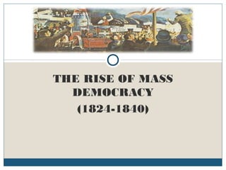 THE RISE OF MASS
DEMOCRACY
(1824-1840)
 