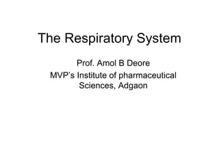 The Respiratory System
Prof. Amol B Deore
MVP’s Institute of pharmaceutical
Sciences, Adgaon
 