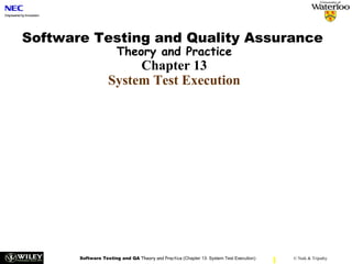 Software Testing and Quality Assurance
                       Theory and Practice
                        Chapter 13
                   System Test Execution




       Software Testing and QA Theory and Practice (Chapter 13: System Test Execution)
                                                                                         1   © Naik & Tripathy
 