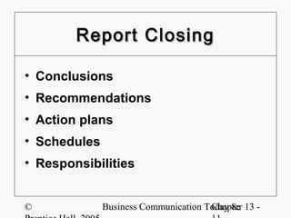 Report Closing

• Conclusions
• Recommendations
• Action plans
• Schedules
• Responsibilities


©             Business Communication Today 8e 13 -
                                      Chapter
 