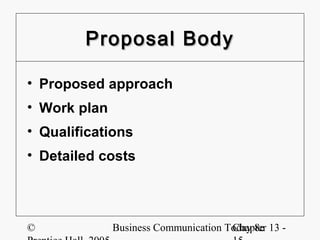 Proposal Body

• Proposed approach
• Work plan
• Qualifications
• Detailed costs




©             Business Communication Today 8e 13 -
                                      Chapter
 