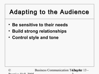 Adapting to the Audience

• Be sensitive to their needs
• Build strong relationships
• Control style and tone




©           Business Communication Today 8e 13 -
                                    Chapter
 