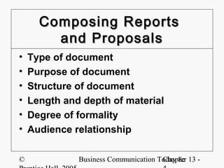 Composing Reports
        and Proposals
•   Type of document
•   Purpose of document
•   Structure of document
•   Length and depth of material
•   Degree of formality
•   Audience relationship

©             Business Communication Today 8e 13 -
                                      Chapter
 