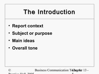 The Introduction

• Report context
• Subject or purpose
• Main ideas
• Overall tone




©              Business Communication Today 8e 13 -
                                       Chapter
 