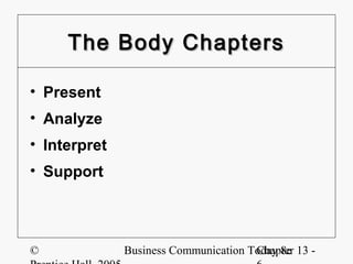 The Body Chapters

• Present
• Analyze
• Interpret
• Support




©             Business Communication Today 8e 13 -
                                      Chapter
 