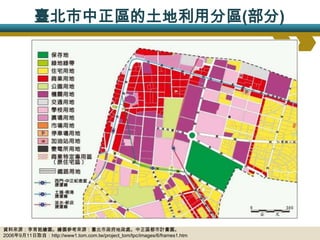 臺北市中正區的土地利用分區(部分)




資料來源：李育銘繪圖。繪圖參考來源：臺北市政府地政處。中正區都市計畫圖。
2006年9月11日取自：http://www1.tom.com.tw/project_tom/tpc/images/6/frames1.htm
 