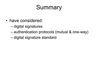 Summary
• have considered:
– digital signatures
– authentication protocols (mutual & one-way)
– digital signature standard
 