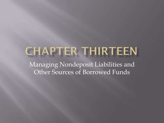 Managing Nondeposit Liabilities and
 Other Sources of Borrowed Funds
 