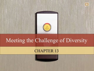 Meeting the Challenge of Diversity CHAPTER 13 0 