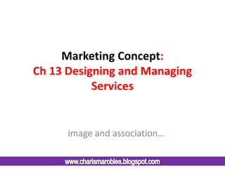 Marketing Concept:
Ch 13 Designing and Managing
           Services


      image and association…
 
