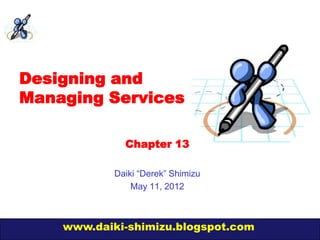 Designing and
Managing Services

              Chapter 13

            Daiki “Derek” Shimizu
                May 11, 2012



    www.daiki-shimizu.blogspot.com
 