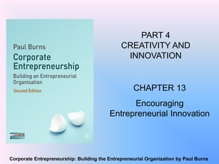 Corporate Entrepreneurship: Building the Entrepreneurial Organization by Paul Burns
PART 4
CREATIVITY AND
INNOVATION
CHAPTER 13
Encouraging
Entrepreneurial Innovation
 