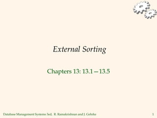 Database Management Systems 3ed, R. Ramakrishnan and J. Gehrke 1
External Sorting
Chapters 13: 13.1—13.5
 
