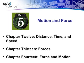 Motion and Force
• Chapter Twelve: Distance, Time, and
Speed
• Chapter Thirteen: Forces
• Chapter Fourteen: Force and Motion
 