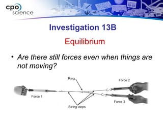 Investigation 13B
• Are there still forces even when things are
not moving?
Equilibrium
 