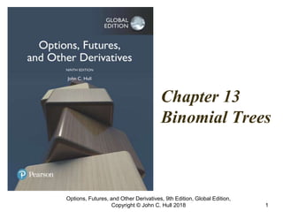Chapter 13
Binomial Trees
Options, Futures, and Other Derivatives, 9th Edition, Global Edition,
Copyright © John C. Hull 2018 1
 