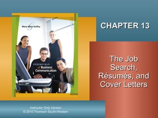 © 2010 Thomson South-Western
Instructor Only Version
CHAPTER 13CHAPTER 13
The JobThe Job
Search,Search,
Résumés, andRésumés, and
Cover LettersCover Letters
 