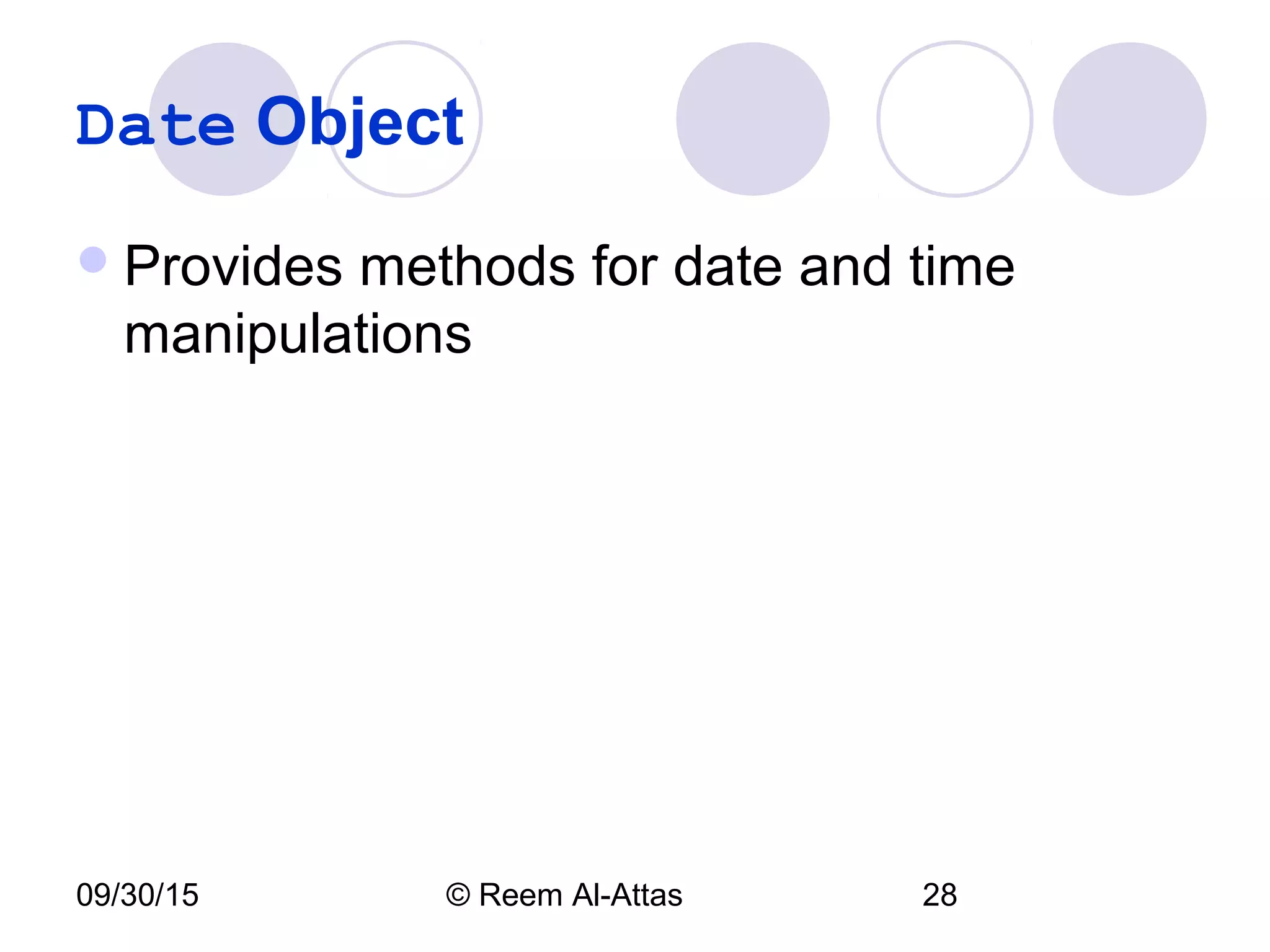 09/30/15 © Reem Al-Attas 28
Date Object
Provides methods for date and time
manipulations
 