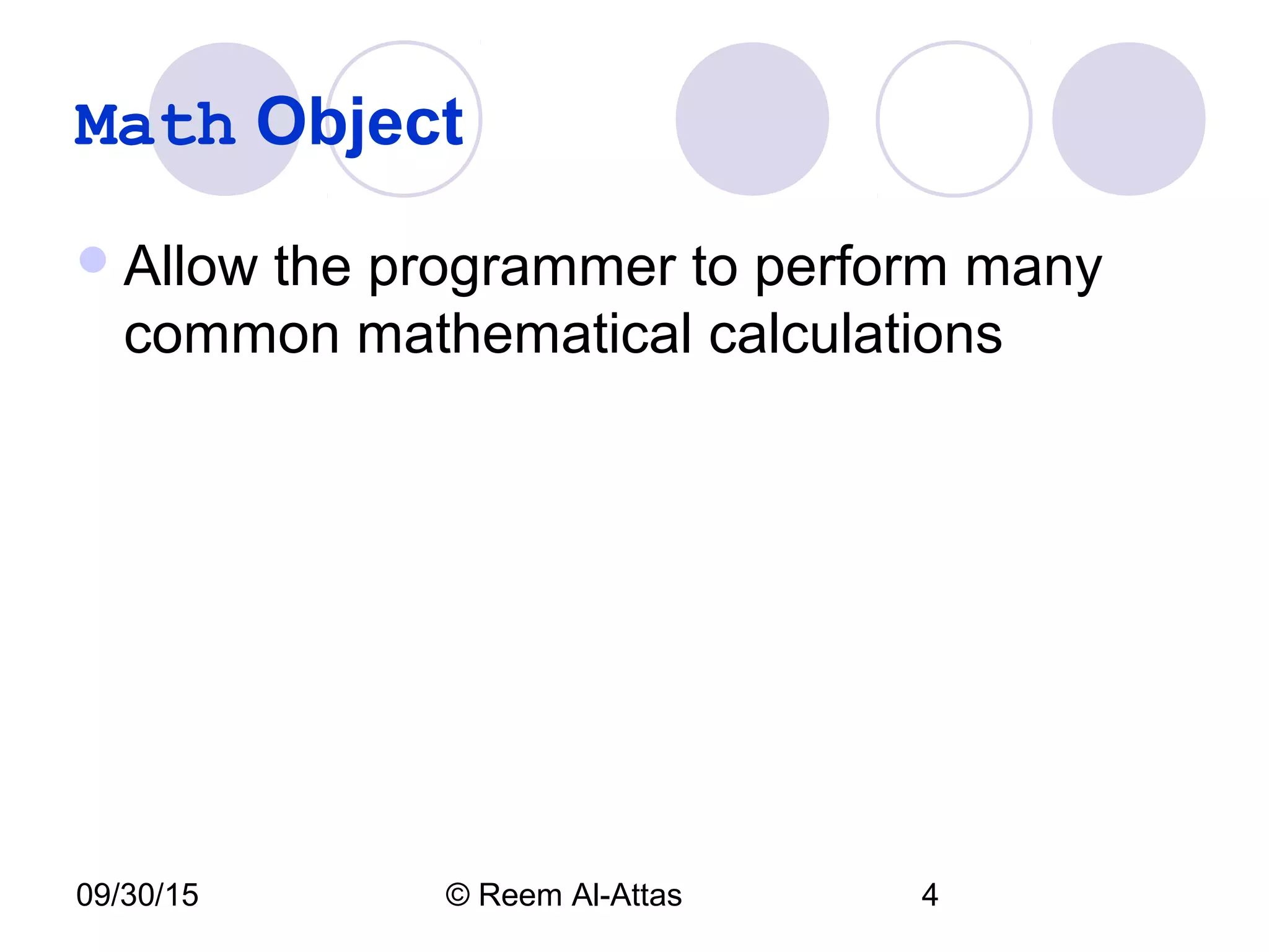 09/30/15 © Reem Al-Attas 4
Math Object
Allow the programmer to perform many
common mathematical calculations
 