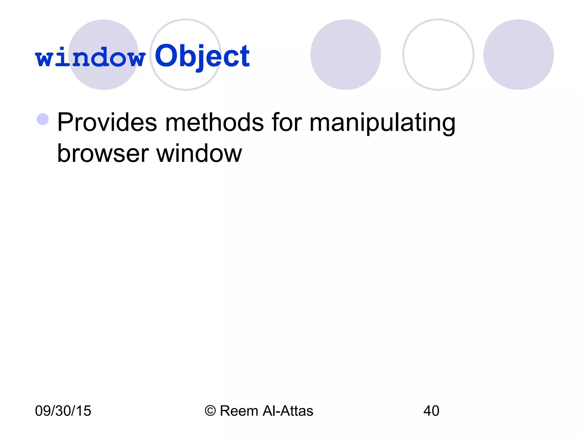09/30/15 © Reem Al-Attas 40
window Object
Provides methods for manipulating
browser window
 