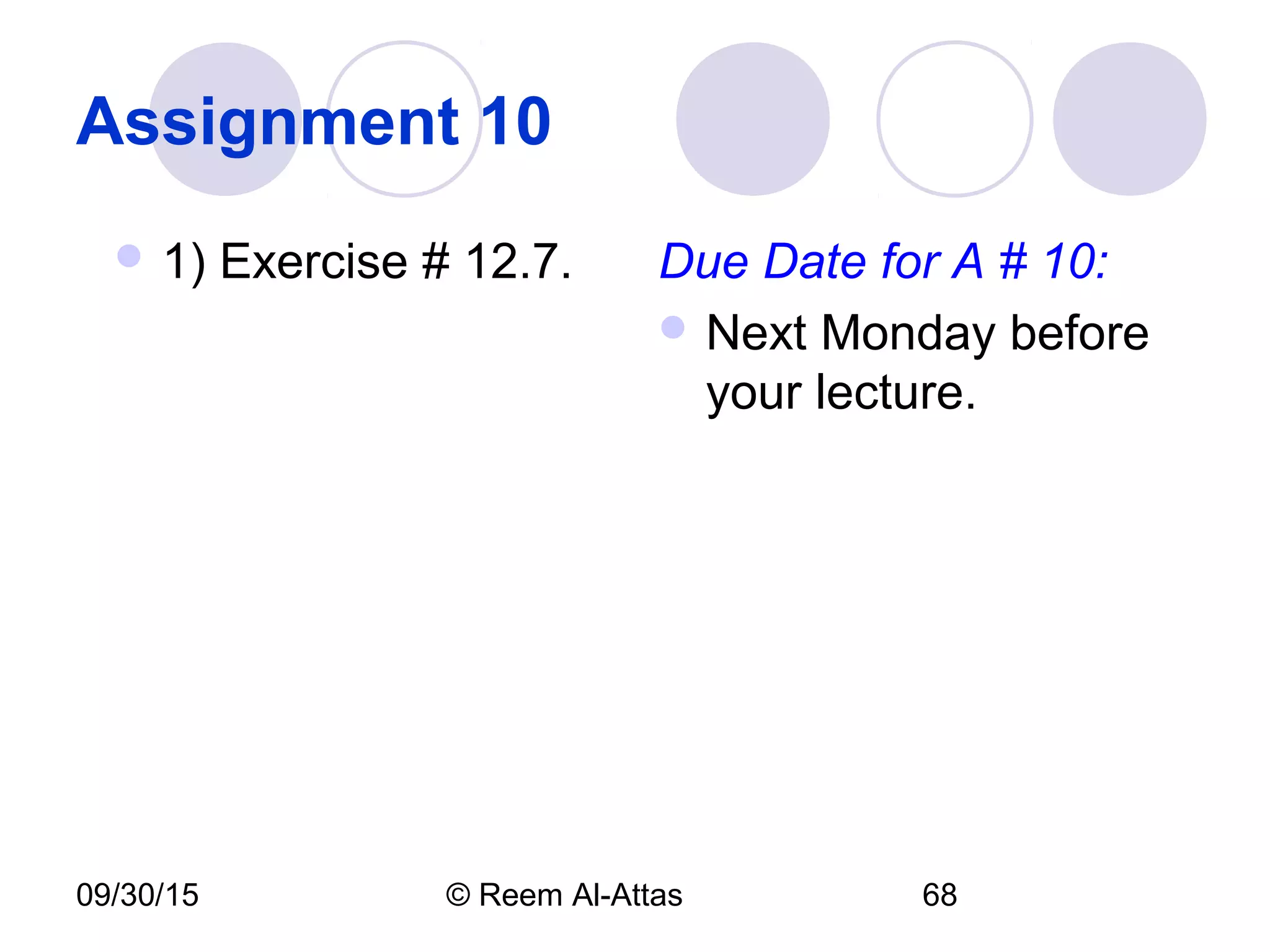 09/30/15 © Reem Al-Attas 68
Assignment 10
 1) Exercise # 12.7. Due Date for A # 10:
 Next Monday before
your lecture.
 