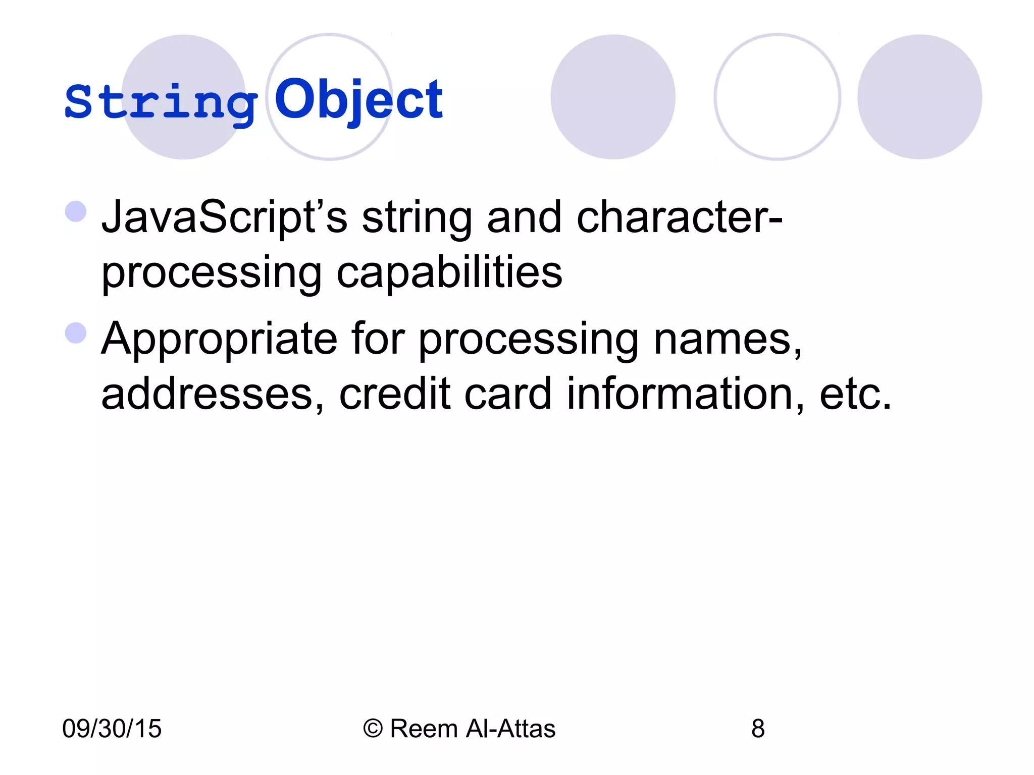 09/30/15 © Reem Al-Attas 8
String Object
JavaScript’s string and character-
processing capabilities
Appropriate for processing names,
addresses, credit card information, etc.
 