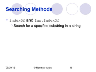 09/30/15 © Reem Al-Attas 16
Searching Methods
 indexOf and lastIndexOf
 Search for a specified substring in a string
 