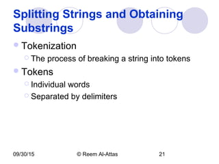 09/30/15 © Reem Al-Attas 21
Splitting Strings and Obtaining
Substrings
Tokenization
 The process of breaking a string into tokens
Tokens
 Individual words
 Separated by delimiters
 