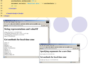 50 anotherDate.setSeconds( 59 );
51 document.writeln( "Modified date: " + anotherDate );
52 // -->
53 </script>
54
55 </head><body></body>
56 </html>
 