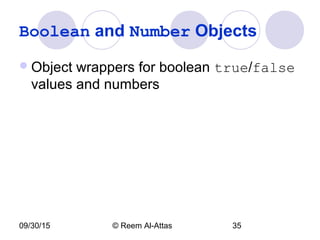 09/30/15 © Reem Al-Attas 35
Boolean and Number Objects
Object wrappers for boolean true/false
values and numbers
 