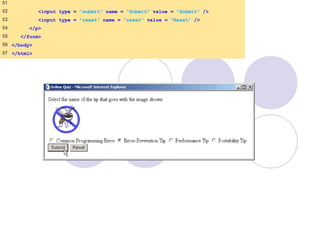 51
52 <input type = "submit" name = "Submit" value = "Submit" />
53 <input type = "reset" name = "reset" value = "Reset" />
54 </p>
55 </form>
56 </body>
57 </html>
 