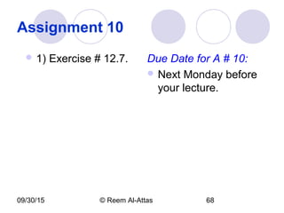 09/30/15 © Reem Al-Attas 68
Assignment 10
 1) Exercise # 12.7. Due Date for A # 10:
 Next Monday before
your lecture.
 