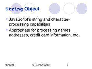 09/30/15 © Reem Al-Attas 8
String Object
JavaScript’s string and character-
processing capabilities
Appropriate for processing names,
addresses, credit card information, etc.
 